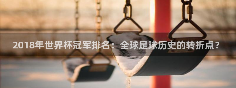 2026世界杯:2018年世界杯冠军排名:全球足球历史的转折点?