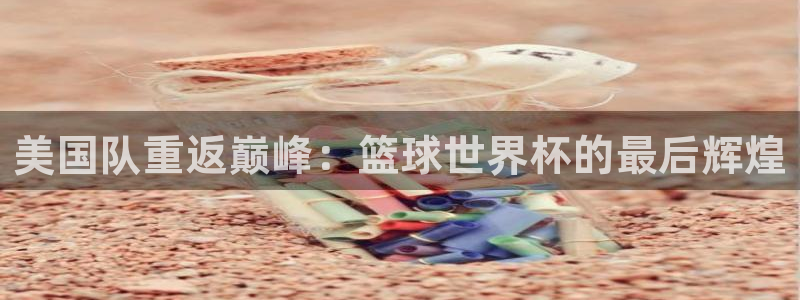 2026世界杯足球赛程时间表:美国队重返巅峰:篮球世界杯的最后辉煌
