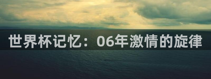 2026世界杯德国队阵容:世界杯记忆:06年激情的旋律