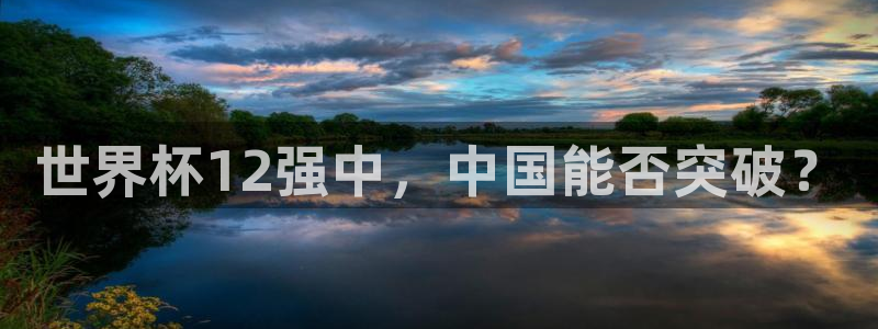 今天所有足球赛程表:世界杯12强中,中国能否突破?